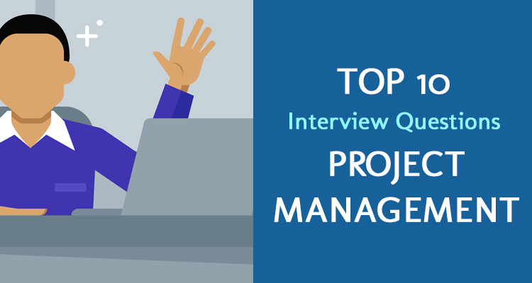 Top Ten (10) Unavoidable Interview Questions for a Job in Project Management