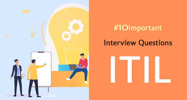 10 Important  ITIL (Information Technology Infrastructure Library) Interview Questions with Answers